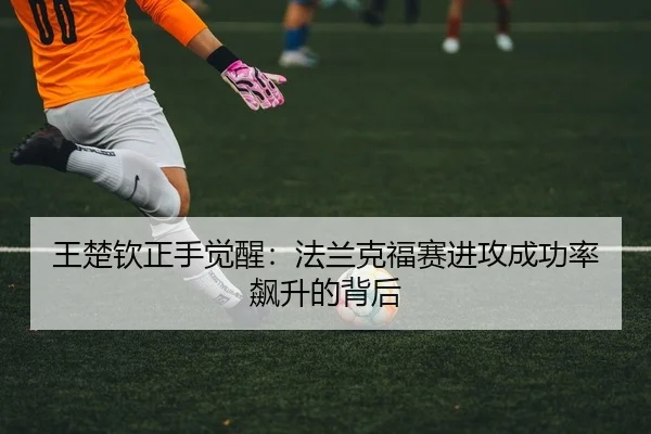 王楚钦正手觉醒：法兰克福赛进攻成功率飙升的背后